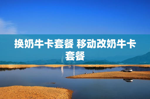 换奶牛卡套餐 移动改奶牛卡套餐