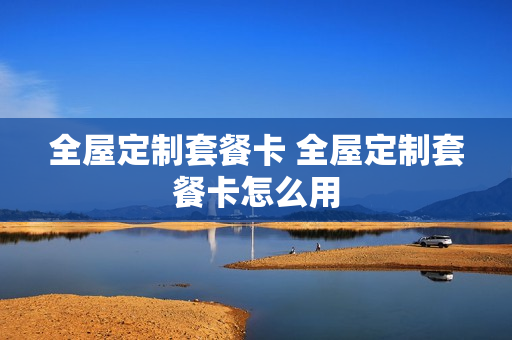 全屋定制套餐卡 全屋定制套餐卡怎么用