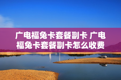 广电福兔卡套餐副卡 广电福兔卡套餐副卡怎么收费