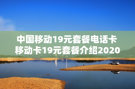 中国移动19元套餐电话卡 移动卡19元套餐介绍2020