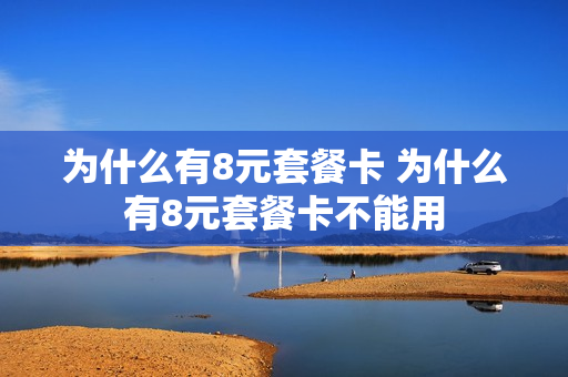 为什么有8元套餐卡 为什么有8元套餐卡不能用