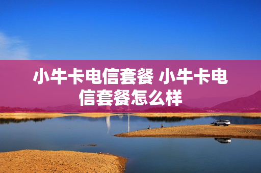 小牛卡电信套餐 小牛卡电信套餐怎么样