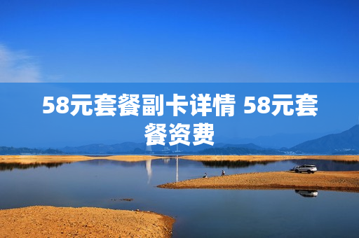 58元套餐副卡详情 58元套餐资费
