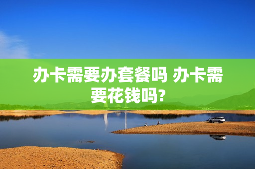 办卡需要办套餐吗 办卡需要花钱吗?