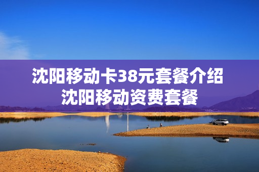 沈阳移动卡38元套餐介绍 沈阳移动资费套餐