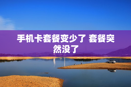 手机卡套餐变少了 套餐突然没了