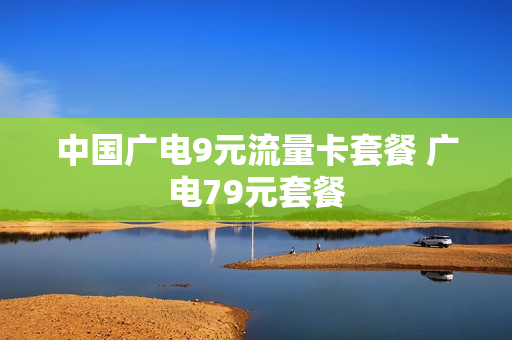 中国广电9元流量卡套餐 广电79元套餐