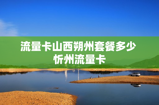 流量卡山西朔州套餐多少 忻州流量卡