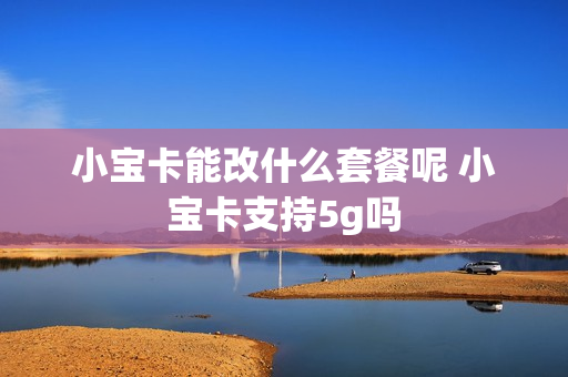 小宝卡能改什么套餐呢 小宝卡支持5g吗