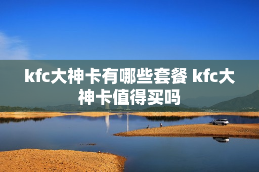 kfc大神卡有哪些套餐 kfc大神卡值得买吗