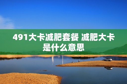 491大卡减肥套餐 减肥大卡是什么意思