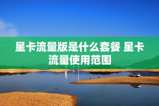 星卡流量版是什么套餐 星卡流量使用范围