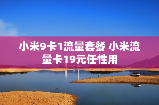 小米9卡1流量套餐 小米流量卡19元任性用