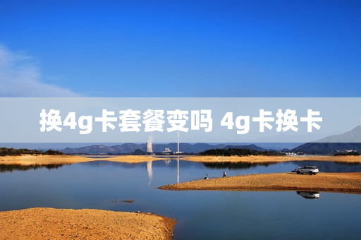 换4g卡套餐变吗 4g卡换卡