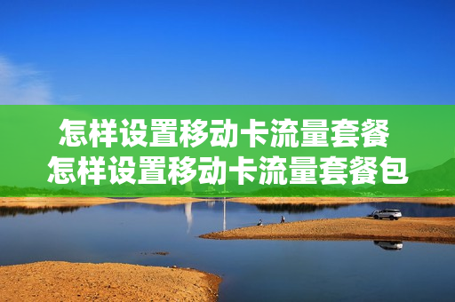 怎样设置移动卡流量套餐 怎样设置移动卡流量套餐包