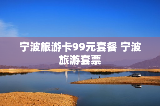 宁波旅游卡99元套餐 宁波旅游套票