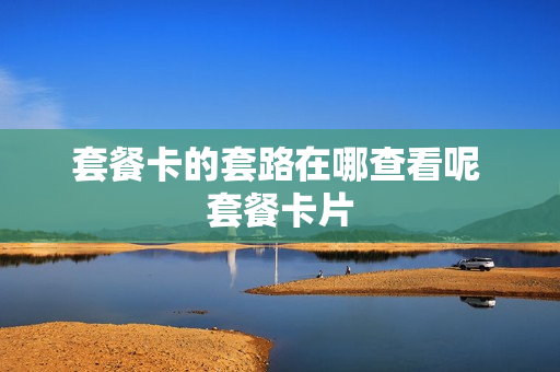 套餐卡的套路在哪查看呢 套餐卡片