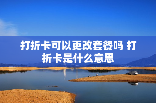 打折卡可以更改套餐吗 打折卡是什么意思