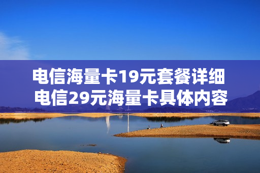 电信海量卡19元套餐详细 电信29元海量卡具体内容