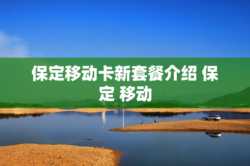 保定移动卡新套餐介绍 保定 移动