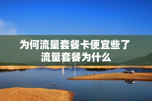 为何流量套餐卡便宜些了 流量套餐为什么