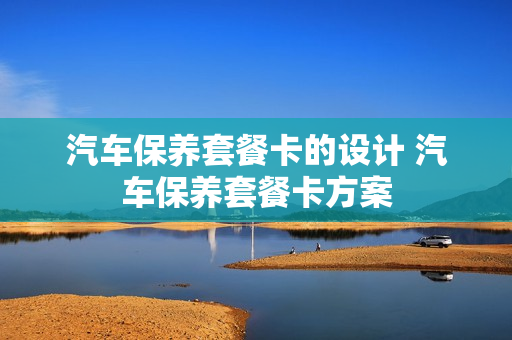 汽车保养套餐卡的设计 汽车保养套餐卡方案