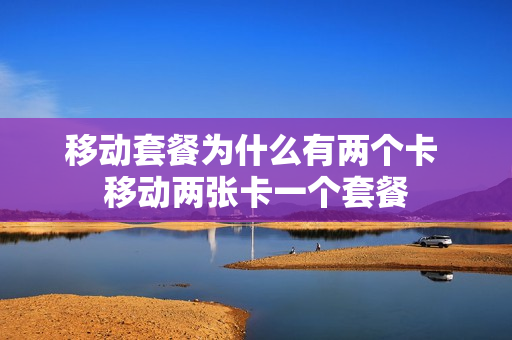 移动套餐为什么有两个卡 移动两张卡一个套餐