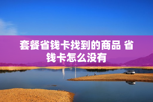 套餐省钱卡找到的商品 省钱卡怎么没有