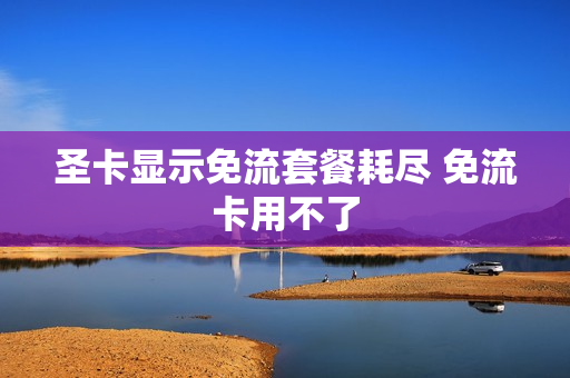 圣卡显示免流套餐耗尽 免流卡用不了