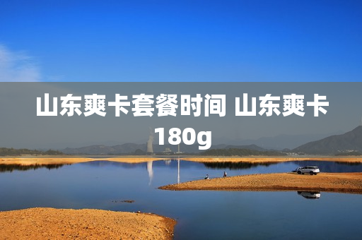 山东爽卡套餐时间 山东爽卡180g