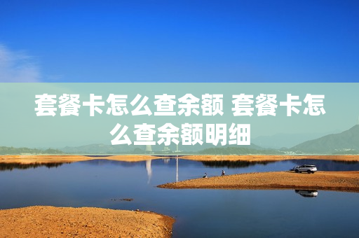 套餐卡怎么查余额 套餐卡怎么查余额明细