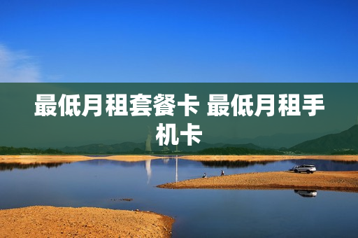 最低月租套餐卡 最低月租手机卡