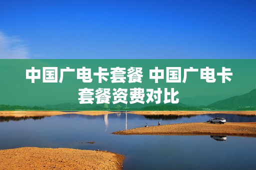 中国广电卡套餐 中国广电卡套餐资费对比