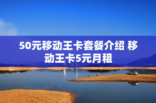 50元移动王卡套餐介绍 移动王卡5元月租