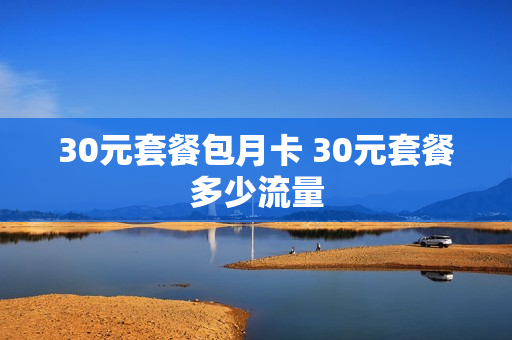 30元套餐包月卡 30元套餐多少流量