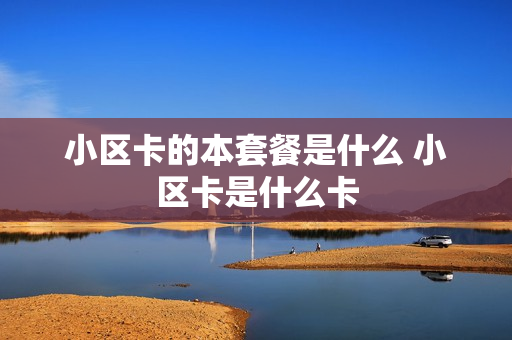 小区卡的本套餐是什么 小区卡是什么卡