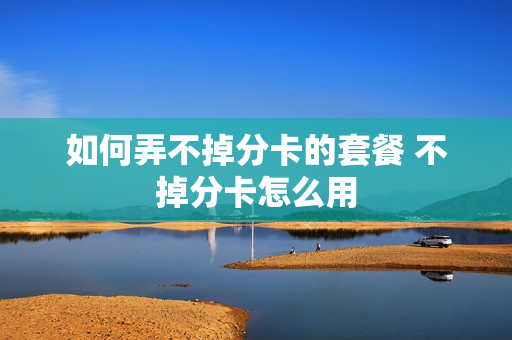 如何弄不掉分卡的套餐 不掉分卡怎么用