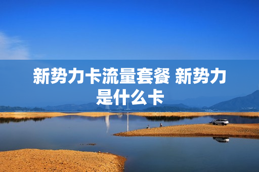 新势力卡流量套餐 新势力是什么卡