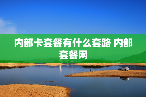 内部卡套餐有什么套路 内部套餐网
