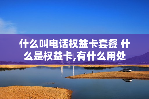 什么叫电话权益卡套餐 什么是权益卡,有什么用处