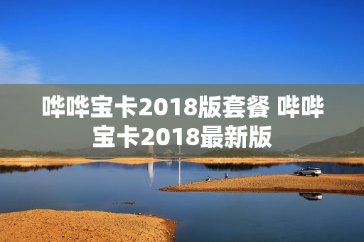哗哗宝卡2018版套餐 哔哔宝卡2018最新版