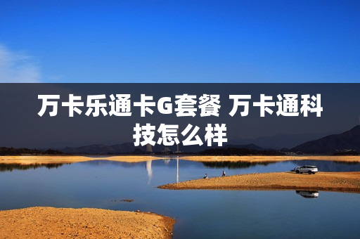 万卡乐通卡G套餐 万卡通科技怎么样