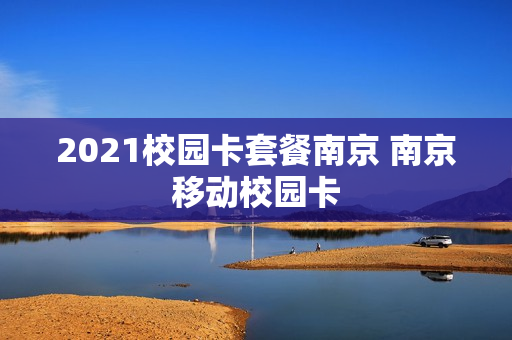 2021校园卡套餐南京 南京移动校园卡