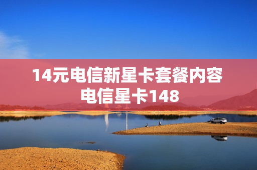 14元电信新星卡套餐内容 电信星卡148
