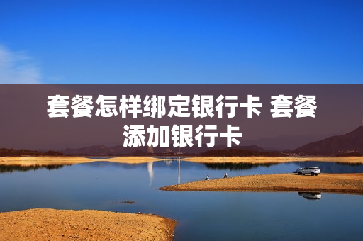 套餐怎样绑定银行卡 套餐添加银行卡