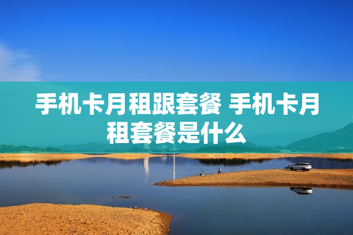 手机卡月租跟套餐 手机卡月租套餐是什么