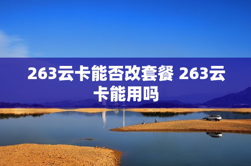 263云卡能否改套餐 263云卡能用吗