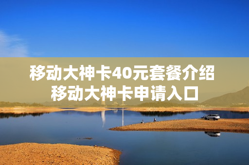 移动大神卡40元套餐介绍 移动大神卡申请入口