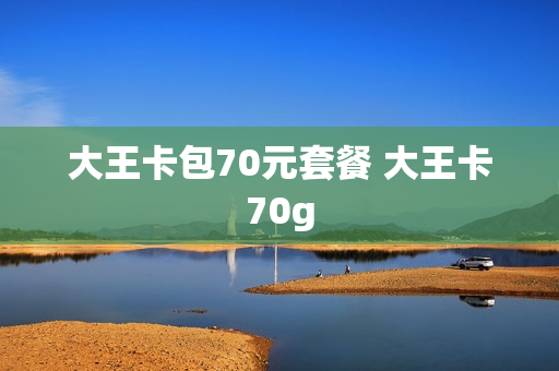 大王卡包70元套餐 大王卡70g