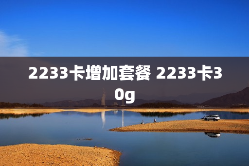 2233卡增加套餐 2233卡30g
